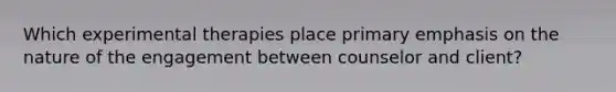 Which experimental therapies place primary emphasis on the nature of the engagement between counselor and client?