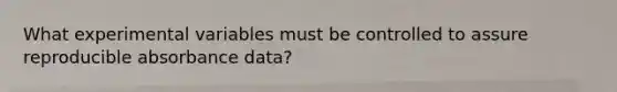What experimental variables must be controlled to assure reproducible absorbance data?