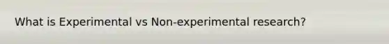 What is Experimental vs Non-experimental research?