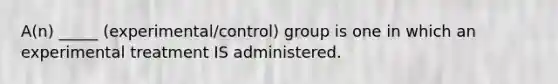 A(n) _____ (experimental/control) group is one in which an experimental treatment IS administered.