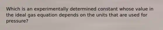 Which is an experimentally determined constant whose value in the <a href='https://www.questionai.com/knowledge/kjUiFVJN7T-ideal-gas-equation' class='anchor-knowledge'>ideal gas equation</a> depends on the units that are used for pressure?