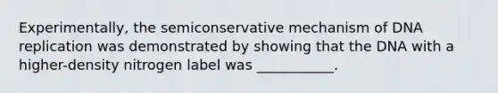 Experimentally, the semiconservative mechanism of DNA replication was demonstrated by showing that the DNA with a higher-density nitrogen label was ___________.