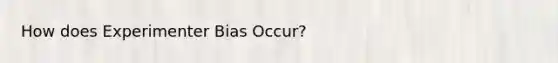 How does Experimenter Bias Occur?