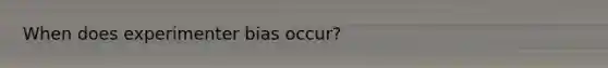 When does experimenter bias occur?