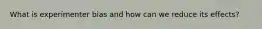 What is experimenter bias and how can we reduce its effects?