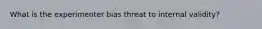 What is the experimenter bias threat to internal validity?