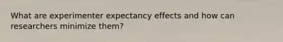 What are experimenter expectancy effects and how can researchers minimize them?