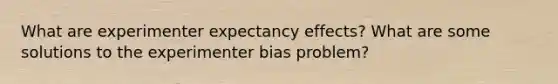 What are experimenter expectancy effects? What are some solutions to the experimenter bias problem?