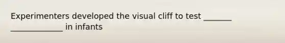 Experimenters developed the visual cliff to test _______ _____________ in infants