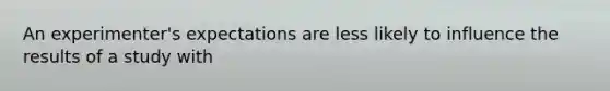 An experimenter's expectations are less likely to influence the results of a study with
