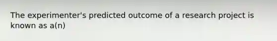 The experimenter's predicted outcome of a research project is known as a(n)