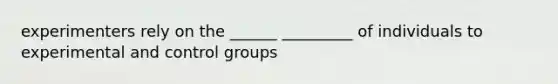 experimenters rely on the ______ _________ of individuals to experimental and control groups