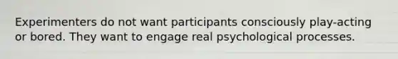 Experimenters do not want participants consciously play-acting or bored. They want to engage real psychological processes.