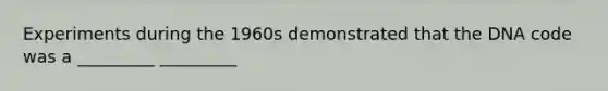 Experiments during the 1960s demonstrated that the DNA code was a _________ _________