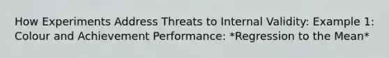 How Experiments Address Threats to Internal Validity: Example 1: Colour and Achievement Performance: *Regression to the Mean*