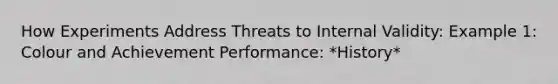 How Experiments Address Threats to Internal Validity: Example 1: Colour and Achievement Performance: *History*