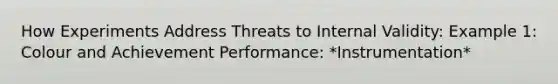 How Experiments Address Threats to Internal Validity: Example 1: Colour and Achievement Performance: *Instrumentation*