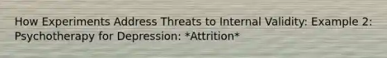 How Experiments Address Threats to Internal Validity: Example 2: Psychotherapy for Depression: *Attrition*