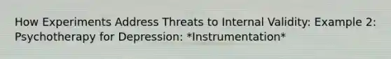 How Experiments Address Threats to Internal Validity: Example 2: Psychotherapy for Depression: *Instrumentation*