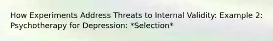 How Experiments Address Threats to Internal Validity: Example 2: Psychotherapy for Depression: *Selection*