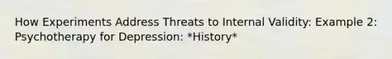 How Experiments Address Threats to Internal Validity: Example 2: Psychotherapy for Depression: *History*