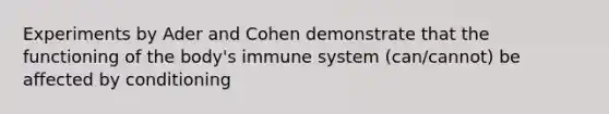 Experiments by Ader and Cohen demonstrate that the functioning of the body's immune system (can/cannot) be affected by conditioning