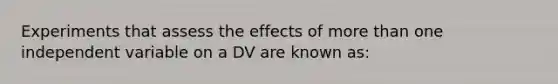 Experiments that assess the effects of <a href='https://www.questionai.com/knowledge/keWHlEPx42-more-than' class='anchor-knowledge'>more than</a> one independent variable on a DV are known as: