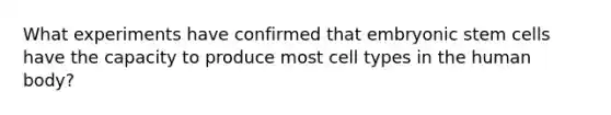 What experiments have confirmed that embryonic stem cells have the capacity to produce most cell types in the human body?