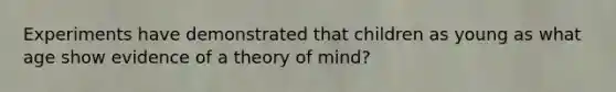 Experiments have demonstrated that children as young as what age show evidence of a theory of mind?