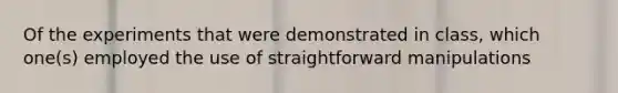 Of the experiments that were demonstrated in class, which one(s) employed the use of straightforward manipulations