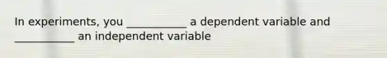 In experiments, you ___________ a dependent variable and ___________ an independent variable