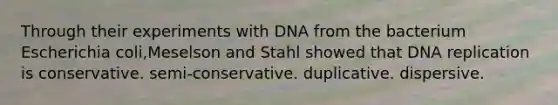 Through their experiments with DNA from the bacterium Escherichia coli,Meselson and Stahl showed that DNA replication is conservative. semi-conservative. duplicative. dispersive.