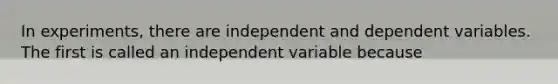 In experiments, there are independent and dependent variables. The first is called an independent variable because