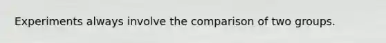Experiments always involve the comparison of two groups.