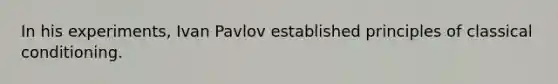 In his experiments, Ivan Pavlov established principles of classical conditioning.