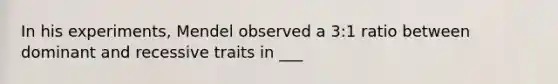 In his experiments, Mendel observed a 3:1 ratio between dominant and recessive traits in ___