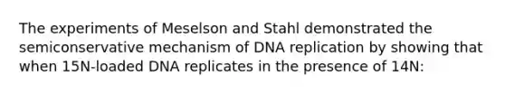 The experiments of Meselson and Stahl demonstrated the semiconservative mechanism of DNA replication by showing that when 15N-loaded DNA replicates in the presence of 14N: