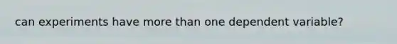 can experiments have <a href='https://www.questionai.com/knowledge/keWHlEPx42-more-than' class='anchor-knowledge'>more than</a> one dependent variable?