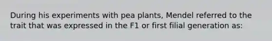 During his experiments with pea plants, Mendel referred to the trait that was expressed in the F1 or first filial generation as: