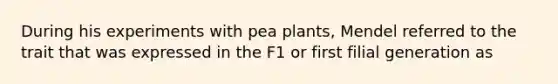 During his experiments with pea plants, Mendel referred to the trait that was expressed in the F1 or first filial generation as