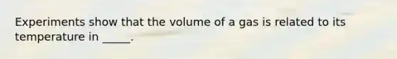 Experiments show that the volume of a gas is related to its temperature in _____.