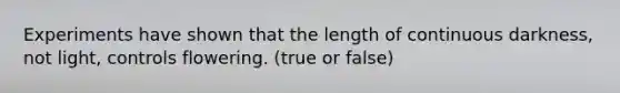 Experiments have shown that the length of continuous darkness, not light, controls flowering. (true or false)