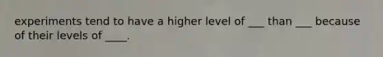 experiments tend to have a higher level of ___ than ___ because of their levels of ____.