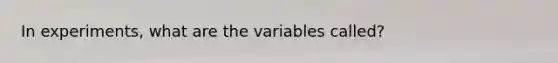 In experiments, what are the variables called?