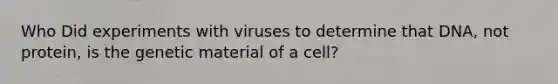 Who Did experiments with viruses to determine that DNA, not protein, is the genetic material of a cell?