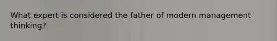 What expert is considered the father of modern management thinking?