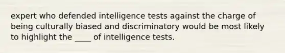 expert who defended intelligence tests against the charge of being culturally biased and discriminatory would be most likely to highlight the ____ of intelligence tests.