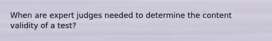 When are expert judges needed to determine the content validity of a test?