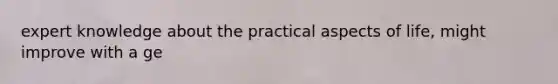 expert knowledge about the practical aspects of life, might improve with a ge