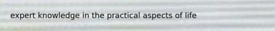 expert knowledge in the practical aspects of life